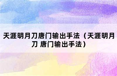 天涯明月刀唐门输出手法（天涯明月刀 唐门输出手法）